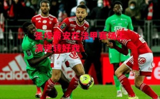 德信体育-圣埃蒂安在法甲赛场上演逆转好戏