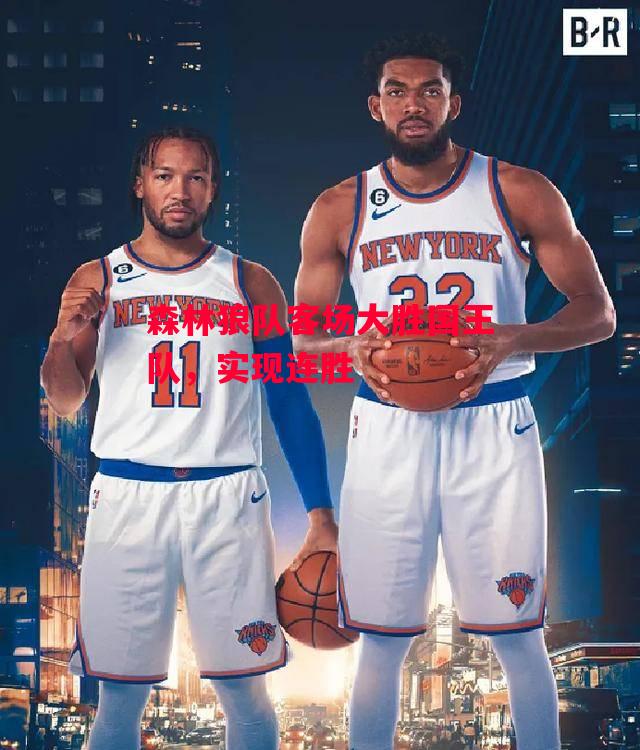 德信app下载-森林狼队客场大胜国王队,实现连胜-第1张图片-德信体育 德信app下载-森林狼队客场大胜国王队,实现连胜-第1张图片-德信体育