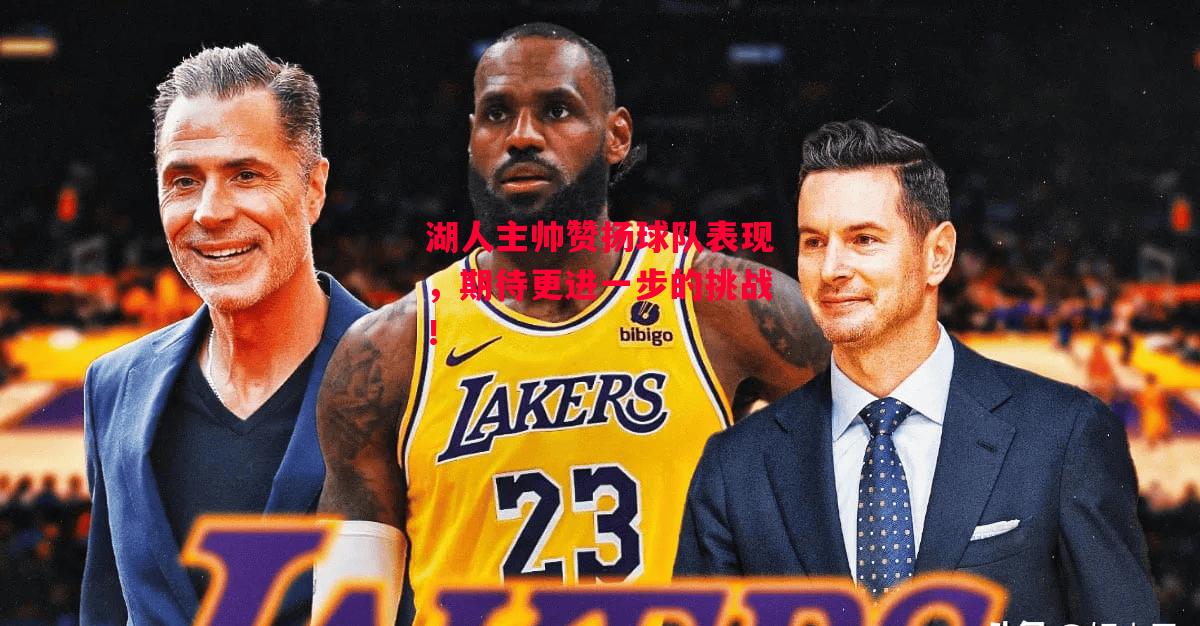 德信官网下载-湖人主帅赞扬球队表现,期待更进一步的挑战!-第2张图片-德信体育 德信官网下载-湖人主帅赞扬球队表现,期待更进一步的挑战!-第2张图片-德信体育