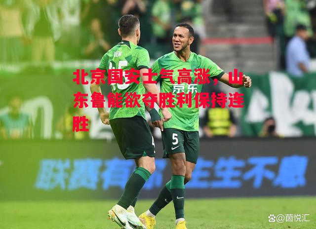 德信体育-北京国安士气高涨，山东鲁能欲夺胜利保持连胜-第2张图片-德信体育