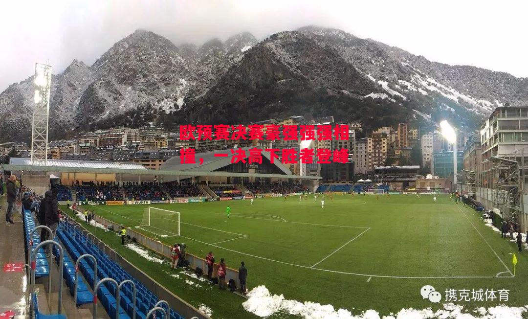 德信官网下载-欧预赛决赛豪强强强相撞，一决高下胜者登峰-第2张图片-德信体育