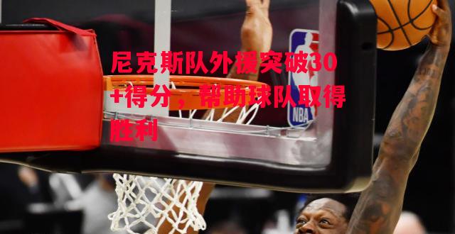 德信体育app下载-尼克斯队外援突破30+得分，帮助球队取得胜利-第1张图片-德信体育
