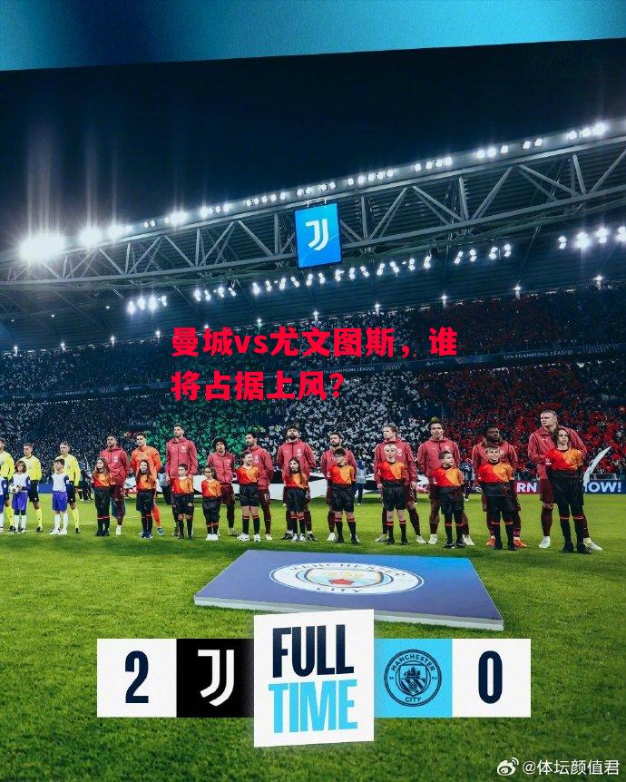 德信官网下载-曼城vs尤文图斯，谁将占据上风？-第2张图片-德信体育