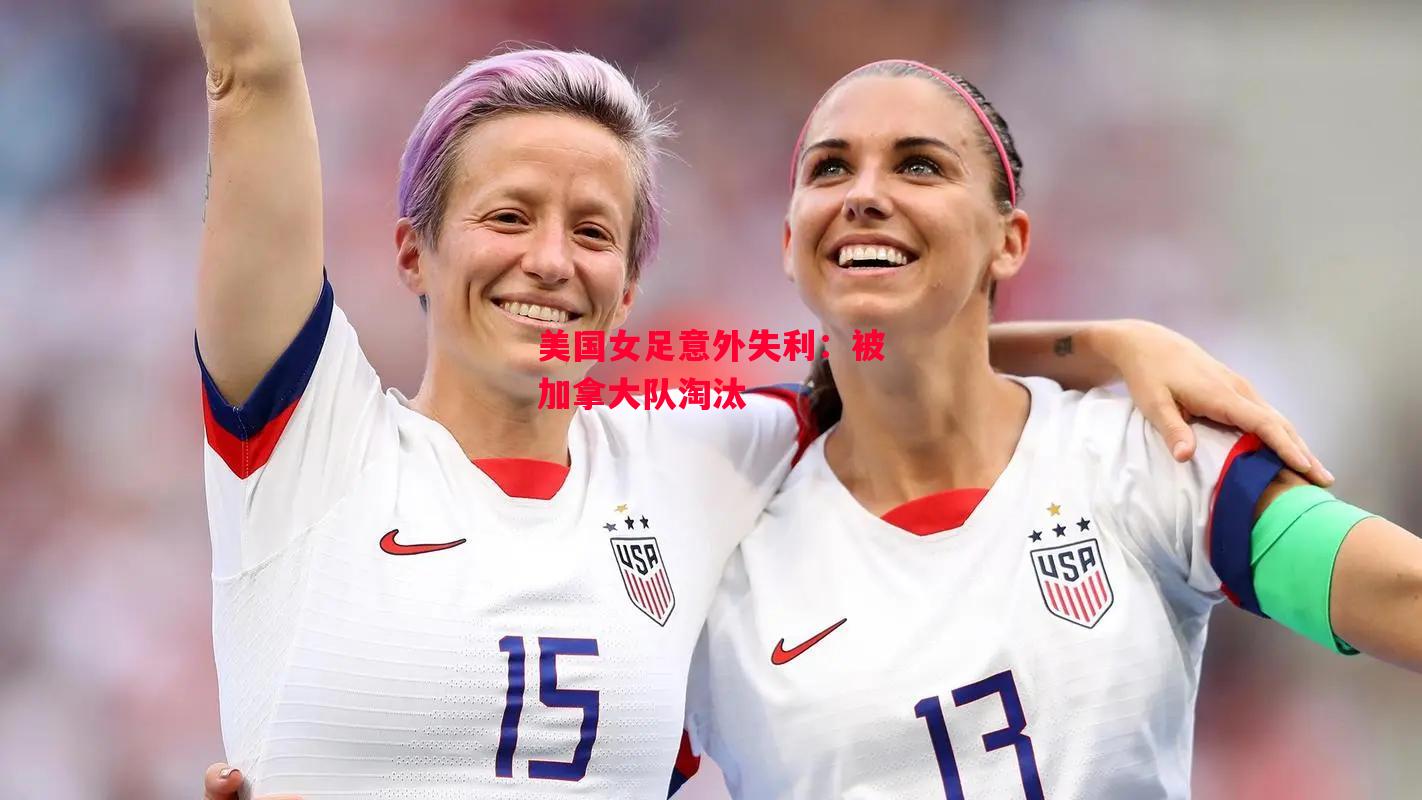 德信官网下载-美国女足意外失利:被加拿大队淘汰-第1张图片-德信体育 德信官网下载-美国女足意外失利:被加拿大队淘汰-第1张图片-德信体育