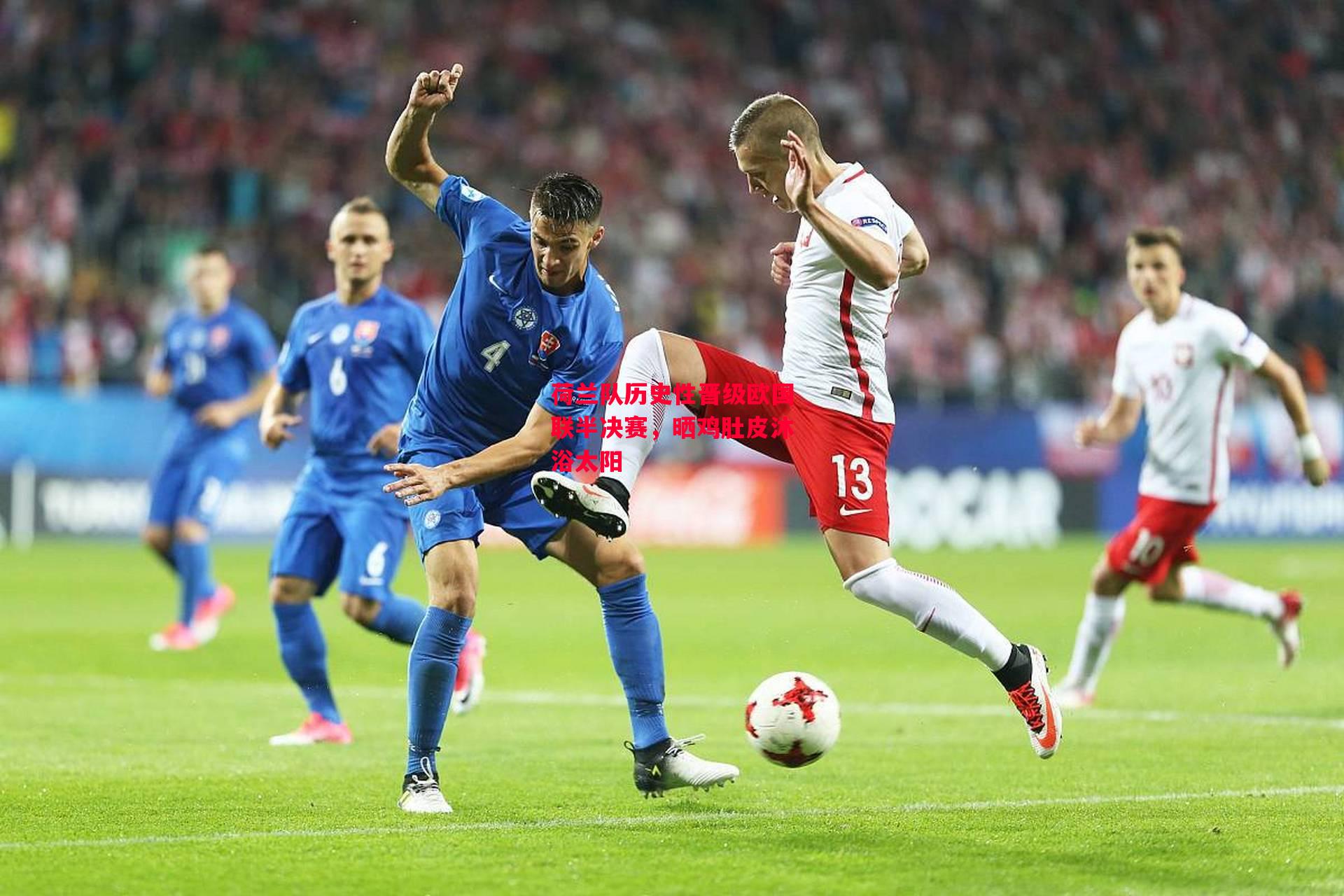 德信app下载-荷兰队历史性晋级欧国联半决赛,晒鸡肚皮沐浴太阳-第2张图片-德信体育 德信app下载-荷兰队历史性晋级欧国联半决赛,晒鸡肚皮沐浴太阳-第2张图片-德信体育