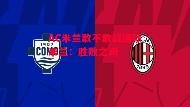 德信app下载-AC米兰敢不敢战国际米兰:胜败之间-第2张图片-德信体育 德信app下载-AC米兰敢不敢战国际米兰:胜败之间-第2张图片-德信体育