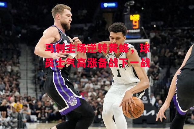 德信体育-马刺主场逆转黄蜂,球员士气高涨备战下一战-第1张图片-德信体育 德信体育-马刺主场逆转黄蜂,球员士气高涨备战下一战-第1张图片-德信体育