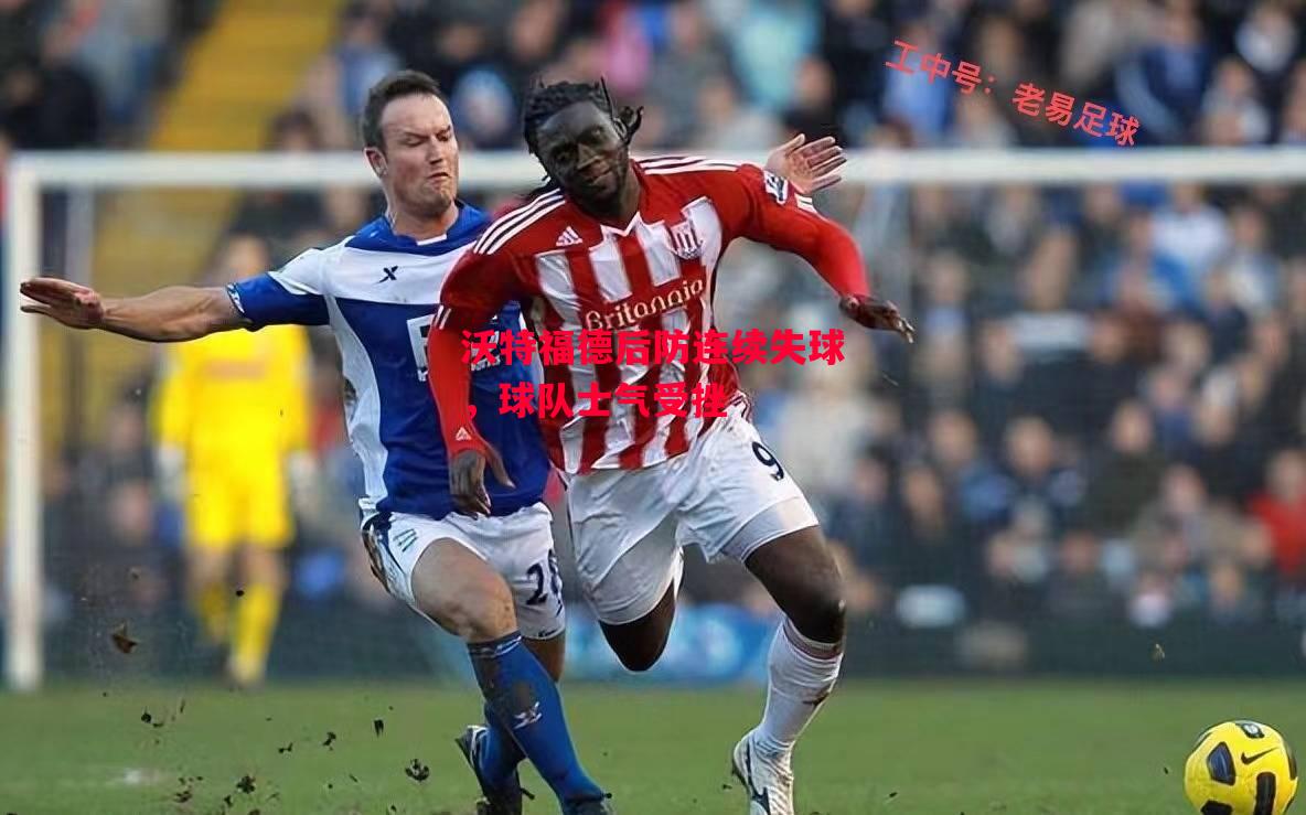 德信体育-沃特福德后防连续失球，球队士气受挫-第2张图片-德信体育