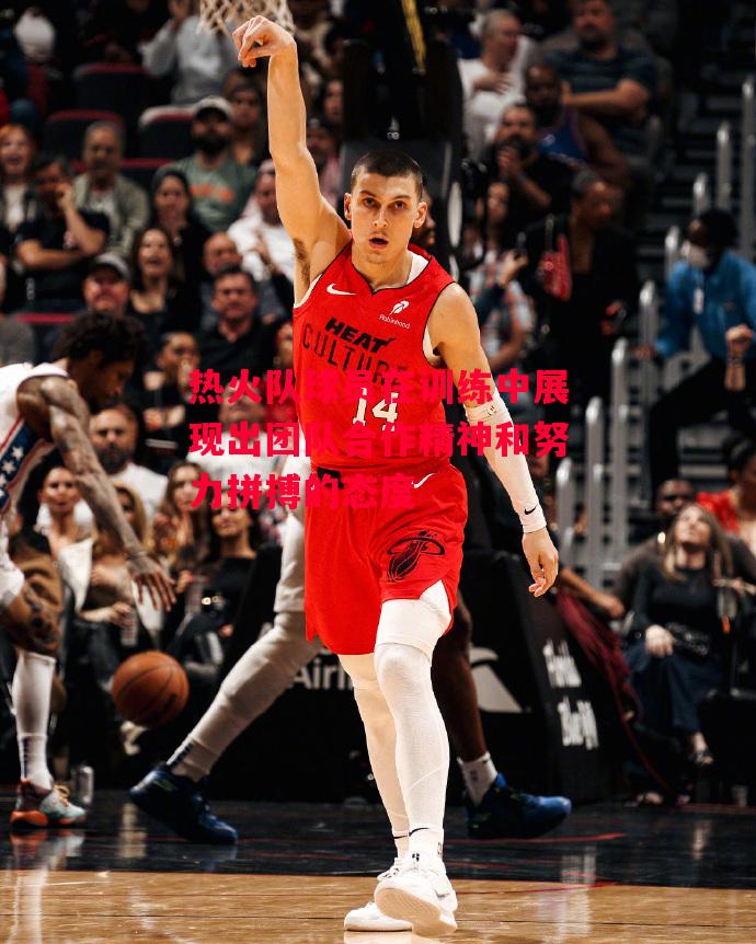 德信体育-热火队球员在训练中展现出团队合作精神和努力拼搏的态度-第2张图片-德信体育 德信体育-热火队球员在训练中展现出团队合作精神和努力拼搏的态度-第2张图片-德信体育