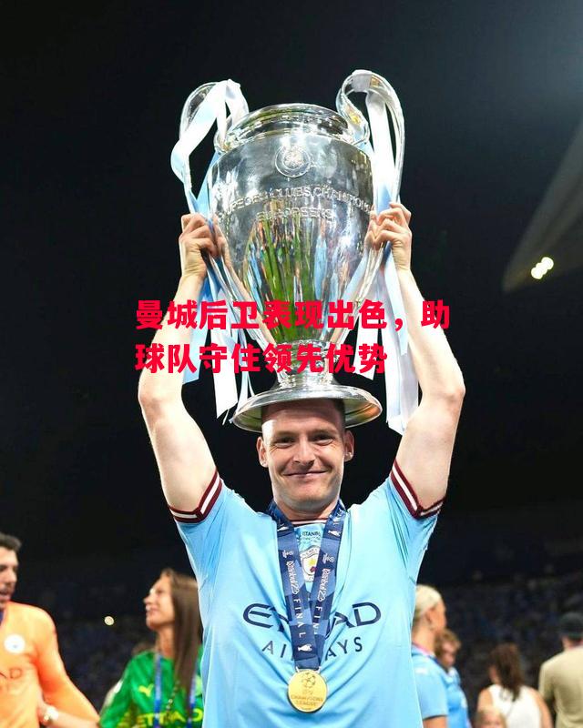 德信app下载-曼城后卫表现出色,助球队守住领先优势-第2张图片-德信体育 德信app下载-曼城后卫表现出色,助球队守住领先优势-第2张图片-德信体育