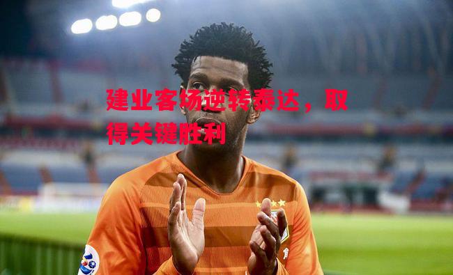 德信体育-建业客场逆转泰达，取得关键胜利-第1张图片-德信体育