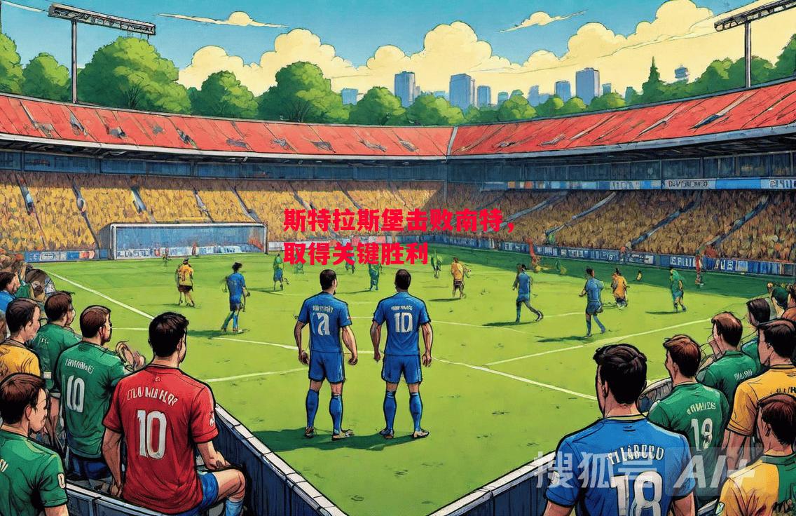 德信app-斯特拉斯堡击败南特，取得关键胜利-第1张图片-德信体育