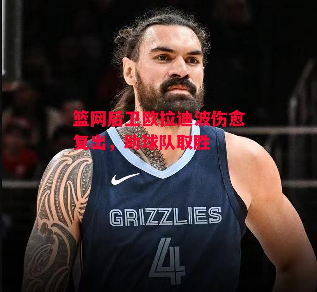 德信体育-篮网后卫欧拉迪波伤愈复出，助球队取胜-第2张图片-德信体育