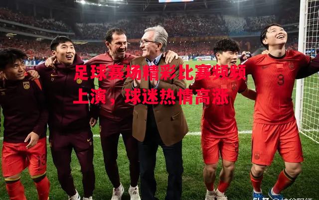 德信官网下载-足球赛场精彩比赛频频上演,球迷热情高涨-第2张图片-德信体育 德信官网下载-足球赛场精彩比赛频频上演,球迷热情高涨-第2张图片-德信体育