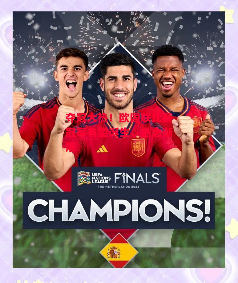 德信体育-夺冠大热！欧国联比赛冠军有望诞生，悬念渐浓-第1张图片-德信体育