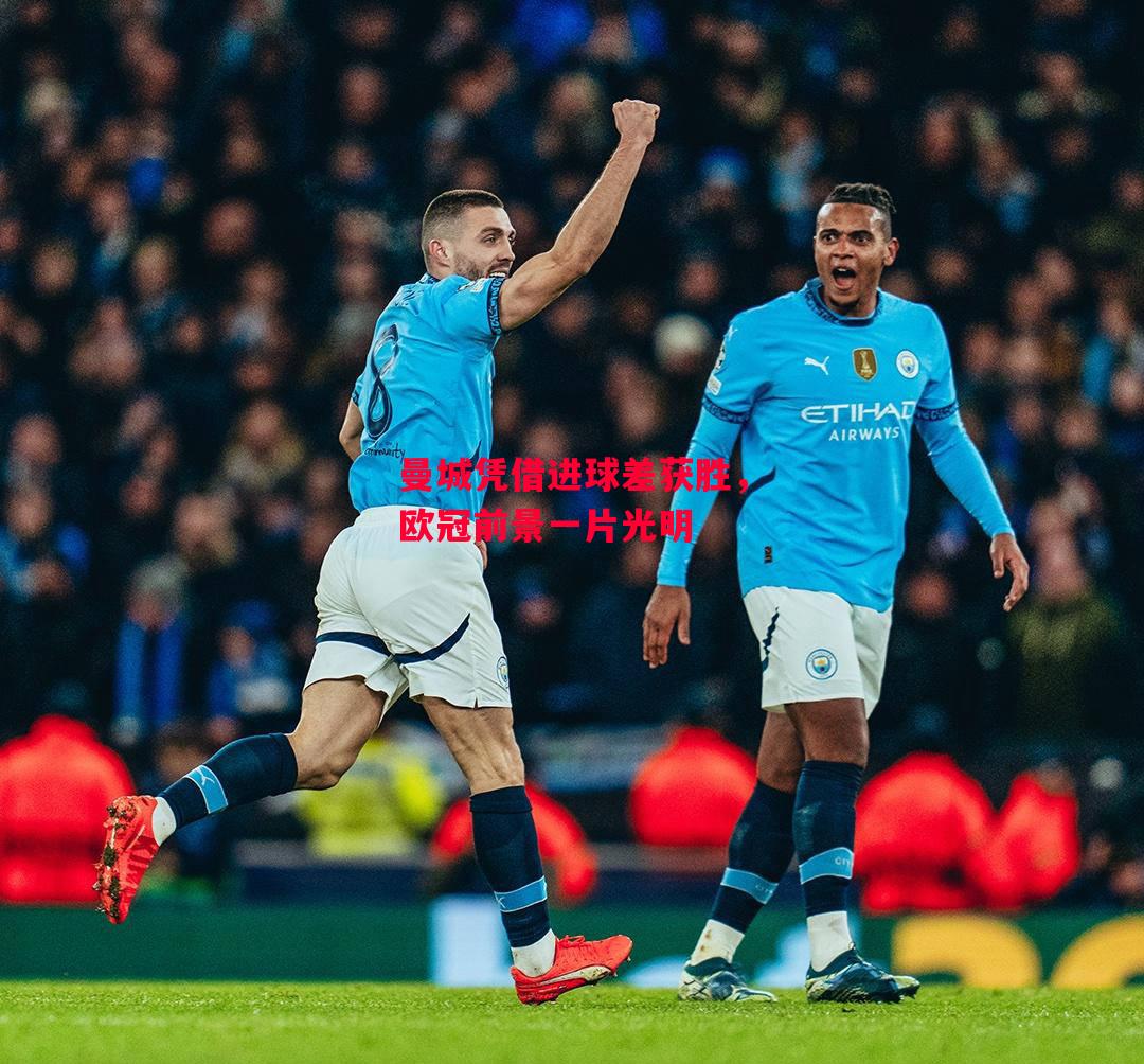 德信体育-曼城凭借进球差获胜，欧冠前景一片光明-第1张图片-德信体育