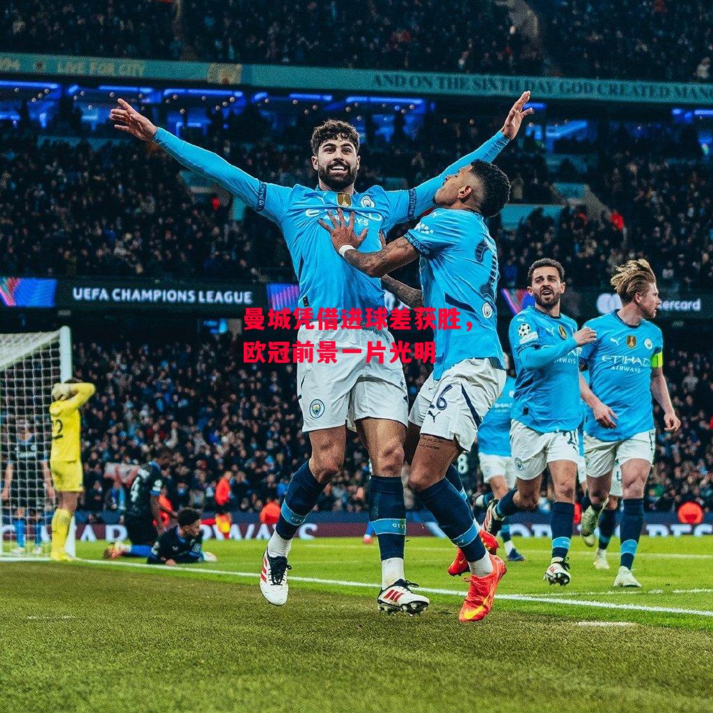 德信体育-曼城凭借进球差获胜，欧冠前景一片光明-第2张图片-德信体育