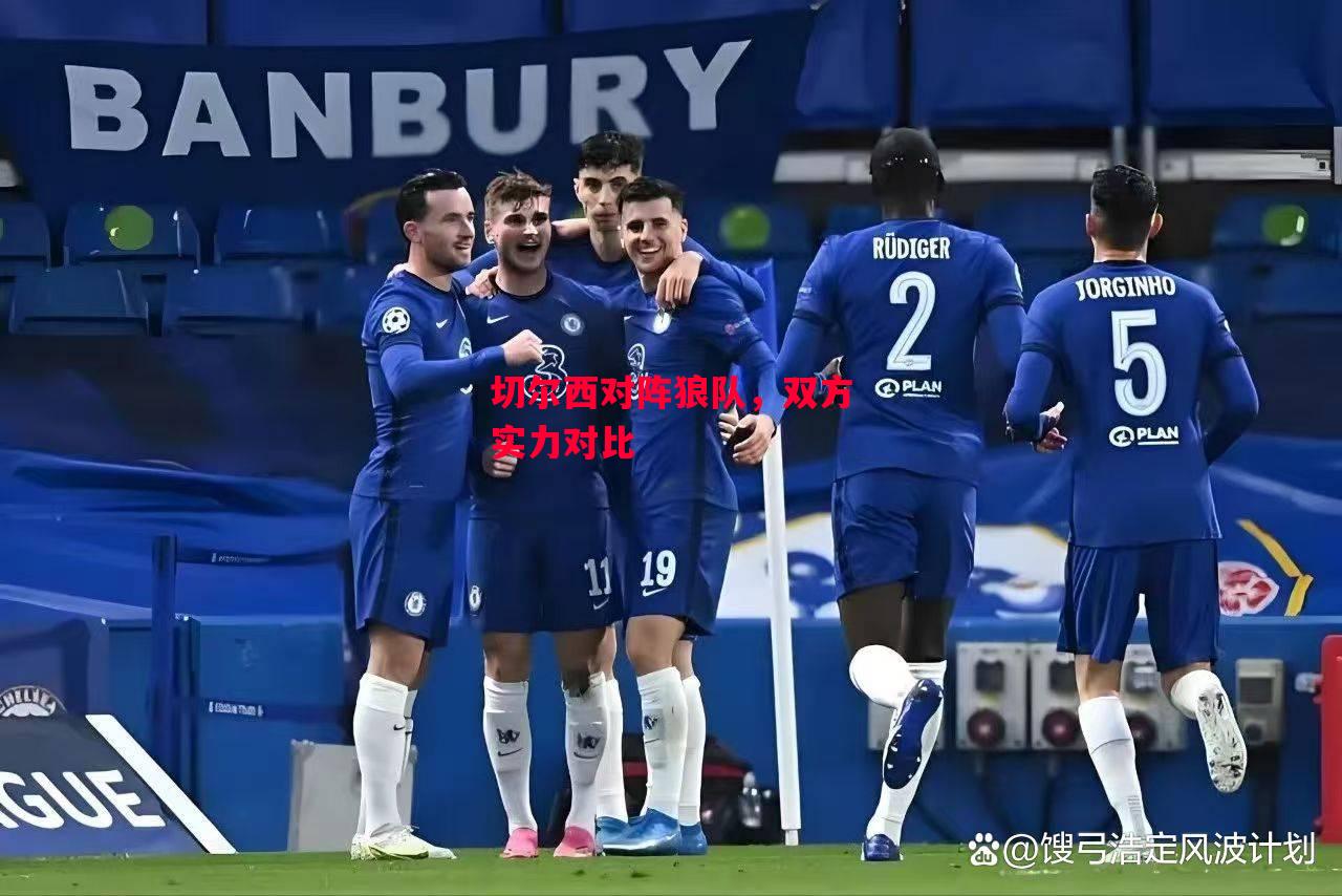 德信体育-切尔西对阵狼队,双方实力对比-第1张图片-德信体育 德信体育-切尔西对阵狼队,双方实力对比-第1张图片-德信体育