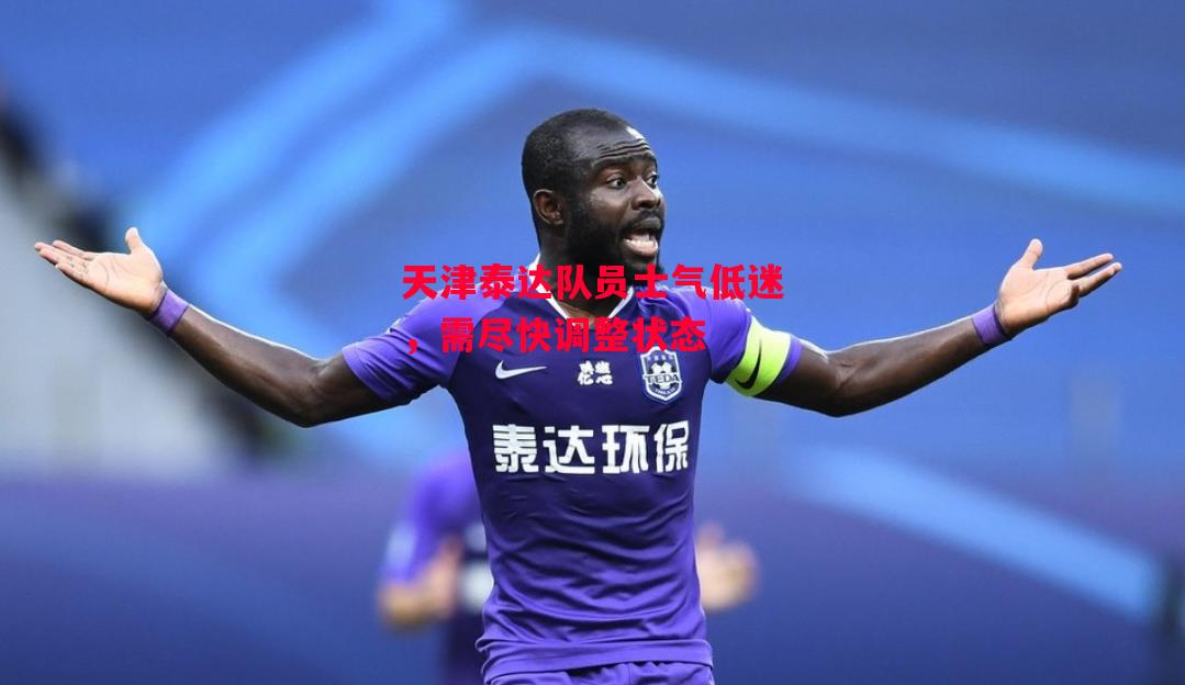 德信app下载-天津泰达队员士气低迷,需尽快调整状态-第2张图片-德信体育 德信app下载-天津泰达队员士气低迷,需尽快调整状态-第2张图片-德信体育
