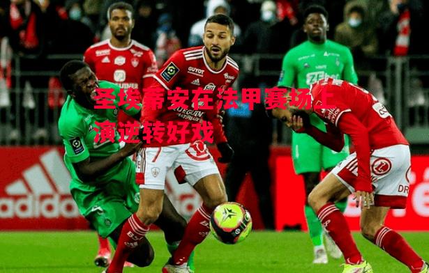 德信体育-圣埃蒂安在法甲赛场上演逆转好戏-第1张图片-德信体育